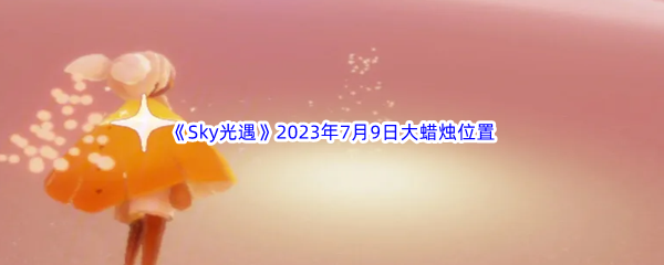 《Sky光遇》2023年7月9日大蜡烛位置分享