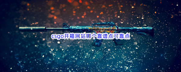 csgo开箱网站哪个靠谱点可靠点