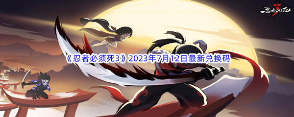 《忍者必须死3》2023年7月12日最新兑换码分享