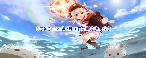 《原神》2023年7月16日最新兑换码分享