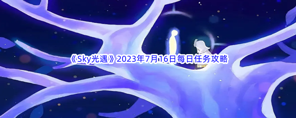 《Sky光遇》2023年7月16日每日任务完成攻略