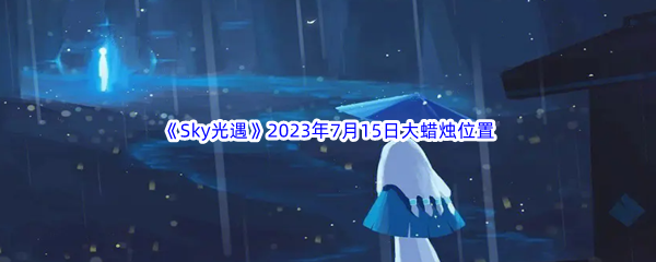 《Sky光遇》2023年7月15日大蜡烛位置分享