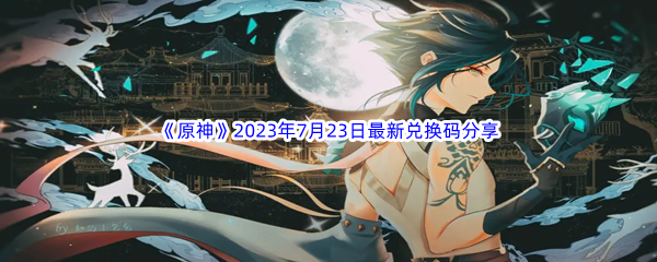 《原神》2023年7月23日最新兑换码分享