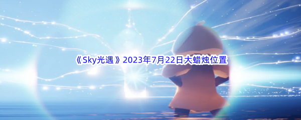 《Sky光遇》2023年7月22日大蜡烛位置分享