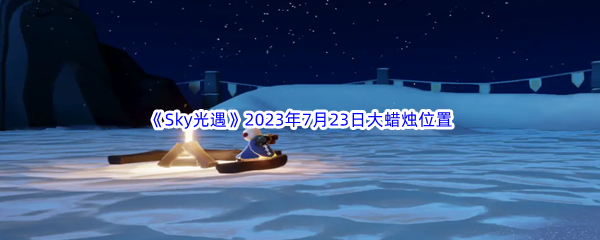 《Sky光遇》2023年7月23日大蜡烛位置分享