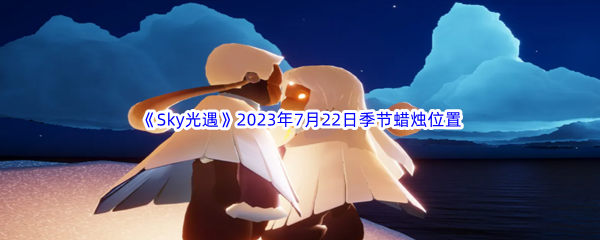 《Sky光遇》2023年7月22日季节蜡烛位置分享