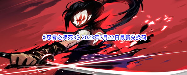 《忍者必须死3》2023年7月22日最新兑换码分享