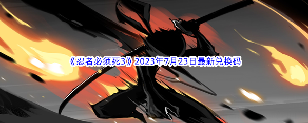 《忍者必须死3》2023年7月23日最新兑换码分享