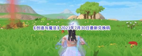 《创造与魔法》2023年7月30日最新兑换码分享