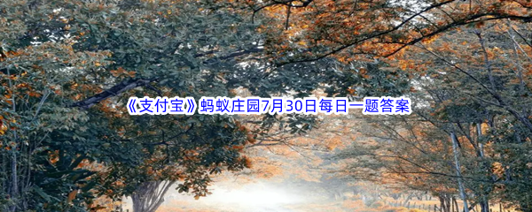 2023年《支付宝》蚂蚁庄园7月30日每日一题答案最新(2)