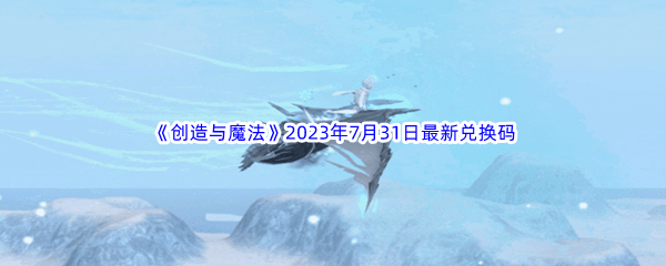 《创造与魔法》2023年7月31日最新兑换码分享