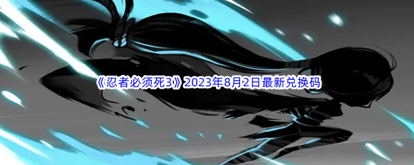 《忍者必须死3》2023年8月2日最新兑换码分享