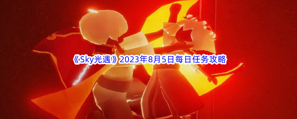 《Sky光遇》2023年8月5日每日任务完成攻略