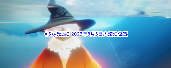 《Sky光遇》2023年8月5日大蜡烛位置分享