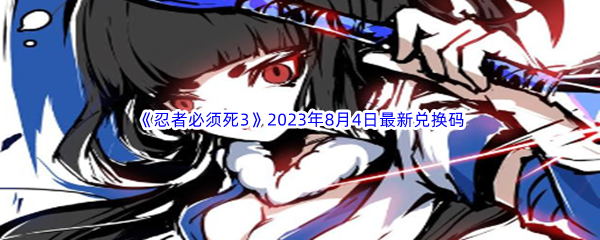 《忍者必须死3》2023年8月4日最新兑换码分享