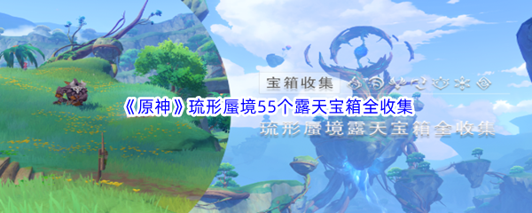 《原神》琉形蜃境55个露天宝箱全收集汇总分享