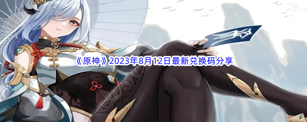 《原神》2023年8月12日最新兑换码分享