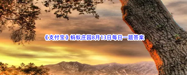 《支付宝》蚂蚁庄园2023年8月13日每日一题答案最新