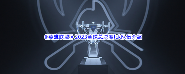 《英雄联盟》2023全球总决赛lck队伍介绍