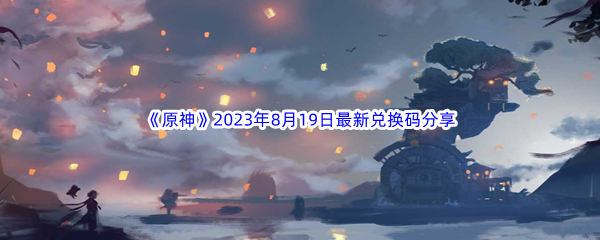 《原神》2023年8月19日最新兑换码分享