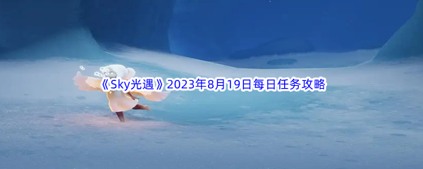 《Sky光遇》2023年8月19日每日任务完成攻略