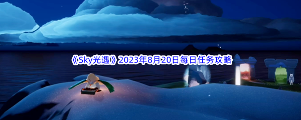 《Sky光遇》2023年8月20日每日任务完成攻略