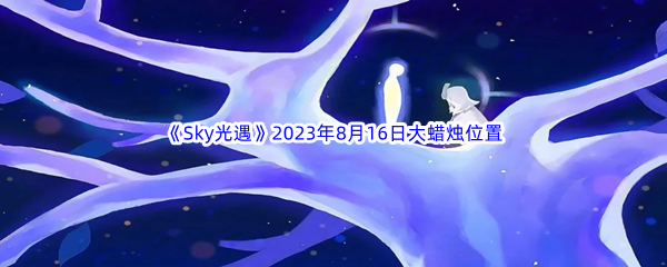 《Sky光遇》2023年8月16日大蜡烛位置分享