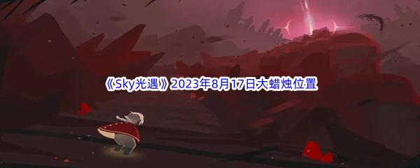 《Sky光遇》2023年8月17日大蜡烛位置分享