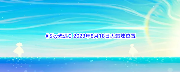 《Sky光遇》2023年8月18日大蜡烛位置分享