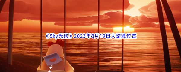 《Sky光遇》2023年8月19日大蜡烛位置分享