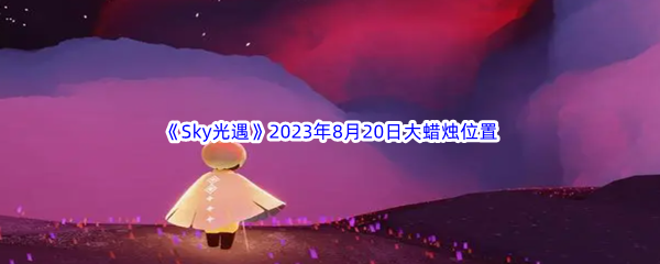 《Sky光遇》2023年8月20日大蜡烛位置分享