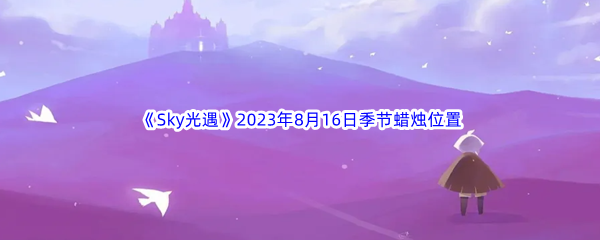 《Sky光遇》2023年8月16日季节蜡烛位置分享