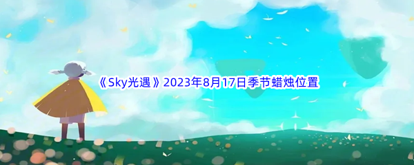 《Sky光遇》2023年8月17日季节蜡烛位置分享