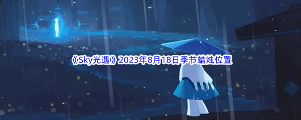 《Sky光遇》2023年8月18日季节蜡烛位置分享