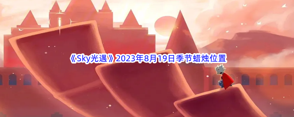 《Sky光遇》2023年8月19日季节蜡烛位置分享