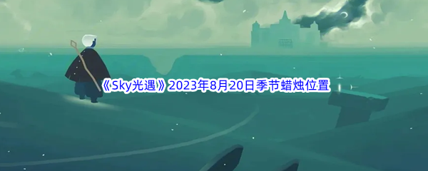 《Sky光遇》2023年8月20日季节蜡烛位置分享