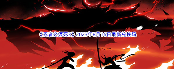 《忍者必须死3》2023年8月16日最新兑换码分享