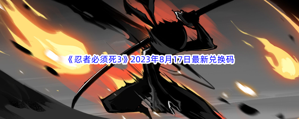 《忍者必须死3》2023年8月17日最新兑换码分享