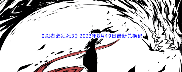 《忍者必须死3》2023年8月19日最新兑换码分享