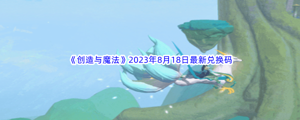 《创造与魔法》2023年8月18日最新兑换码分享