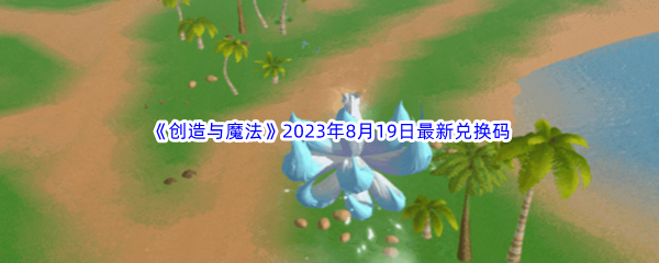 《创造与魔法》2023年8月19日最新兑换码分享