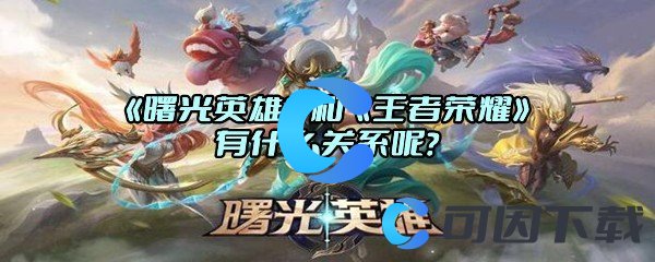 《曙光英雄》和《王者荣耀》有什么关系呢？