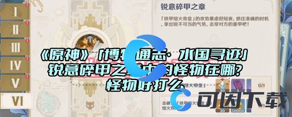 《原神》「博物通志·水国寻迹」锐意碎甲之章中的怪物在哪？怪物好打么