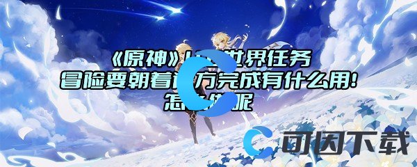 《原神》4.0世界任务冒险要朝着远方完成有什么用！怎么做呢