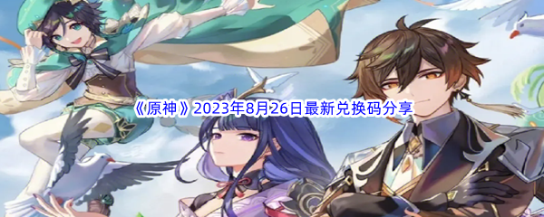 《原神》2023年8月26日最新兑换码分享