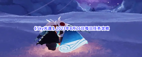 《Sky光遇》2023年8月26日每日任务完成攻略