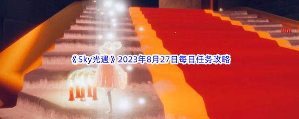 《Sky光遇》2023年8月27日每日任务完成攻略