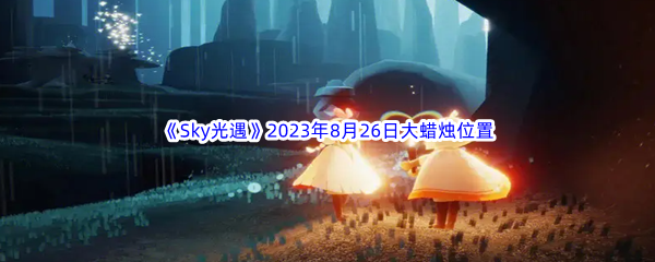 《Sky光遇》2023年8月26日大蜡烛位置分享