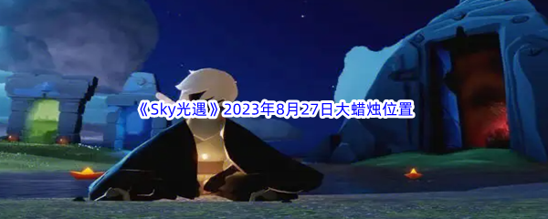 《Sky光遇》2023年8月27日大蜡烛位置分享