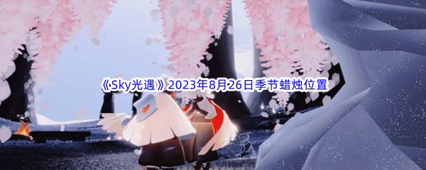 《Sky光遇》2023年8月26日季节蜡烛位置分享